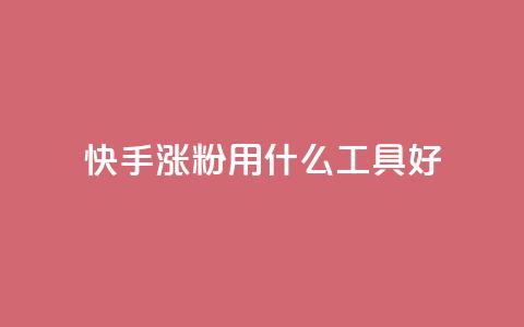 快手涨粉用什么工具好 - 快手粉丝增长工具推荐!  第1张 快手涨粉用什么工具好 - 快手粉丝增长工具推荐!  第1张