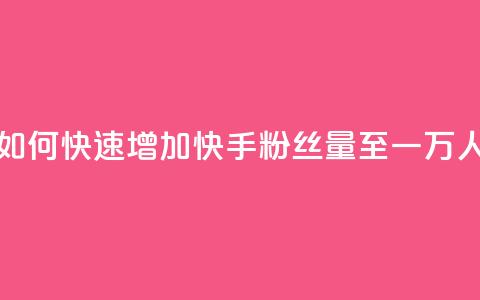 如何快速增加快手粉丝量至一万人  第1张 如何快速增加快手粉丝量至一万人  第1张