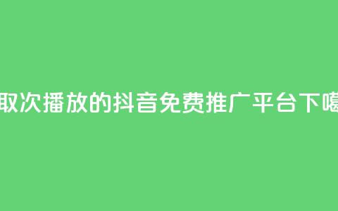 领取1000次播放的抖音免费推广平台  第1张 领取1000次播放的抖音免费推广平台  第1张