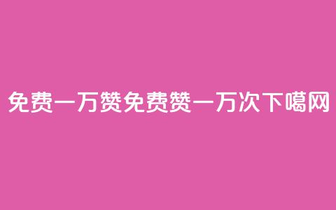 免费一万赞qq(免费QQ赞一万次)  第1张 免费一万赞qq(免费QQ赞一万次)  第1张
