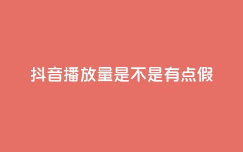 抖音播放量是不是有点假 - 抖音播放量是否真实可靠分析!  第1张 抖音播放量是不是有点假 - 抖音播放量是否真实可靠分析!  第1张