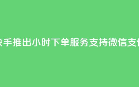 快手推出24小时下单服务 支持微信支付  第1张 快手推出24小时下单服务 支持微信支付  第1张