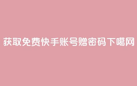 获取免费快手账号赠密码  第1张 获取免费快手账号赠密码  第1张