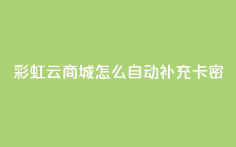 彩虹云商城怎么自动补充卡密 - 如何在彩虹云商城实现卡密自动补充功能~  第1张 彩虹云商城怎么自动补充卡密 - 如何在彩虹云商城实现卡密自动补充功能~  第1张