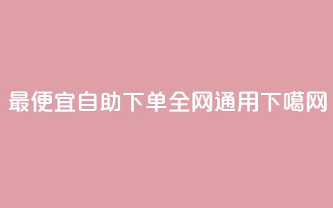 最便宜自助下单	，全网通用  第1张
