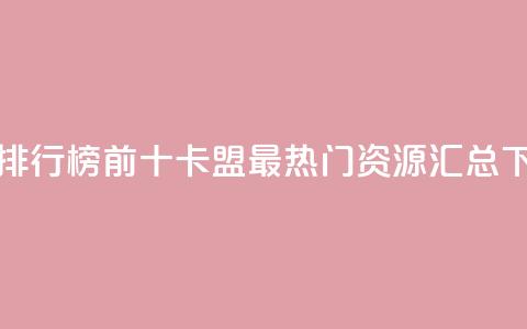 卡盟排行榜前十(卡盟最热门资源汇总)  第1张 卡盟排行榜前十(卡盟最热门资源汇总)  第1张