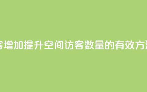 qq空间访客增加(提升QQ空间访客数量的有效方法)  第1张 qq空间访客增加(提升QQ空间访客数量的有效方法)  第1张
