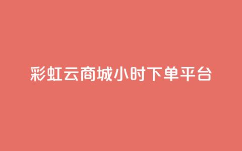 彩虹云商城24小时下单平台 - 全天候服务的彩虹云商城便捷下单平台!  第1张 彩虹云商城24小时下单平台 - 全天候服务的彩虹云商城便捷下单平台!  第1张