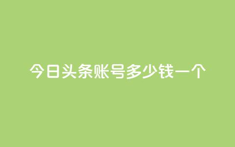 今日头条账号多少钱一个 - 今日头条账号的市场价值如何评估~  第1张 今日头条账号多少钱一个 - 今日头条账号的市场价值如何评估~  第1张