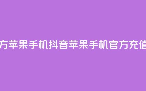 抖音充值官方苹果手机 - 抖音苹果手机官方充值攻略!  第1张 抖音充值官方苹果手机 - 抖音苹果手机官方充值攻略!  第1张