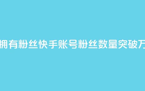 快手速拥有1w粉丝(快手账号粉丝数量突破1万)  第1张 快手速拥有1w粉丝(快手账号粉丝数量突破1万)  第1张