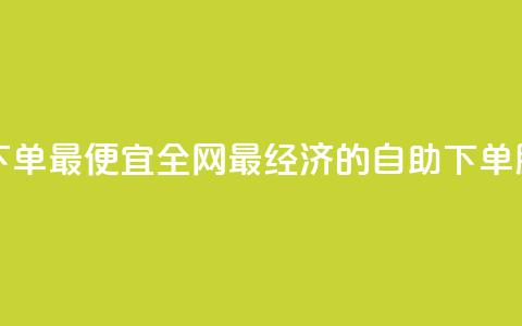 全网自助下单最便宜 - 全网最经济的自助下单服务!  第1张 全网自助下单最便宜 - 全网最经济的自助下单服务!  第1张