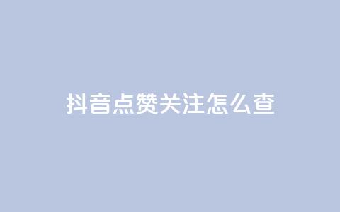 抖音点赞关注怎么查 - 如何查看抖音点赞和关注的情况!  第1张 抖音点赞关注怎么查 - 如何查看抖音点赞和关注的情况!  第1张