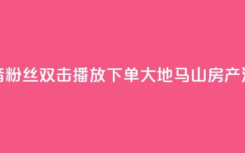 抖音粉丝双击播放下单0.01大地马山房产活动,子潇网络自助下单的链接 - ks全网最低价下单平台 ks0.01刷100  第1张 抖音粉丝双击播放下单0.01大地马山房产活动,子潇网络自助下单的链接 - ks全网最低价下单平台 ks0.01刷100  第1张