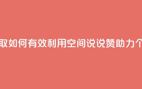 空间说说赞领取 - 如何有效利用空间说说赞助力个人成长!  第1张 空间说说赞领取 - 如何有效利用空间说说赞助力个人成长!  第1张