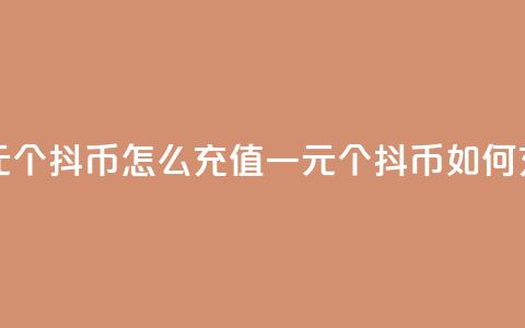 一元10个抖币怎么充值(一元10个抖币如何充值)  第1张 一元10个抖币怎么充值(一元10个抖币如何充值)  第1张