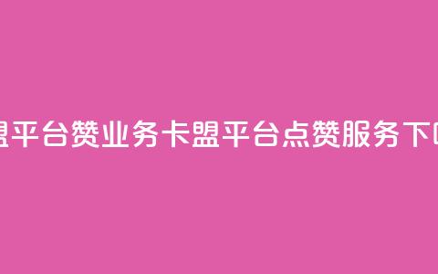 卡盟平台赞业务(卡盟平台点赞服务)  第1张 卡盟平台赞业务(卡盟平台点赞服务)  第1张
