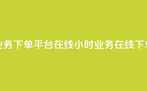 24小时业务下单平台在线(24小时业务在线下单平台)  第1张 24小时业务下单平台在线(24小时业务在线下单平台)  第1张