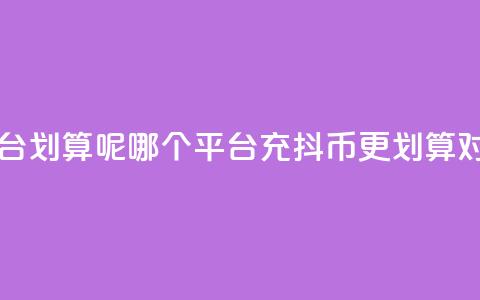 充抖币哪个平台划算呢 - 哪个平台充抖币更划算对比分析!  第1张 充抖币哪个平台划算呢 - 哪个平台充抖币更划算对比分析!  第1张