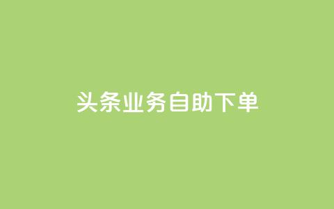 头条业务自助下单,涨粉上热门 - 王者荣耀主页刷热度网站 QQ会员钻卡盟  第1张 头条业务自助下单,涨粉上热门 - 王者荣耀主页刷热度网站 QQ会员钻卡盟  第1张