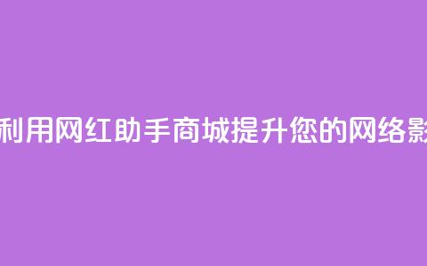 如何利用网红助手商城提升您的网络影响力  第1张 如何利用网红助手商城提升您的网络影响力  第1张