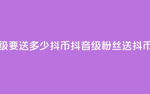 抖音粉丝19级要送多少抖币(抖音19级粉丝送抖币数)  第1张 抖音粉丝19级要送多少抖币(抖音19级粉丝送抖币数)  第1张