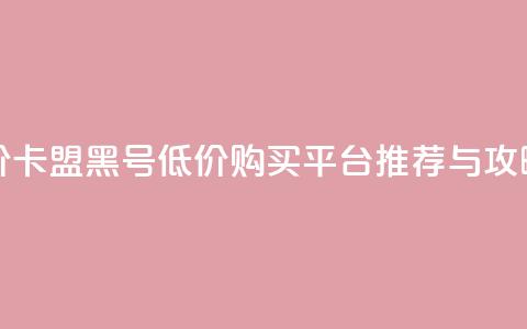 cf黑号低价卡盟 - cf黑号低价购买平台推荐与攻略!  第1张 cf黑号低价卡盟 - cf黑号低价购买平台推荐与攻略!  第1张