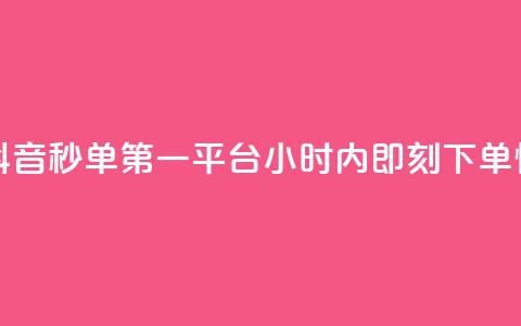 抖音秒单24小时下单平台 - 抖音秒单第一平台，24小时内即刻下单，快速实现购物愿望~  第1张