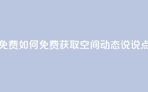 qq空间动态说说点赞免费 - 如何免费获取QQ空间动态说说点赞方法分享!  第1张 qq空间动态说说点赞免费 - 如何免费获取QQ空间动态说说点赞方法分享!  第1张