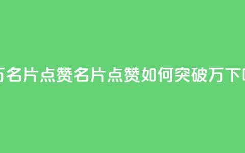 QQ十万名片点赞(QQ名片点赞如何突破10万)  第1张 QQ十万名片点赞(QQ名片点赞如何突破10万)  第1张