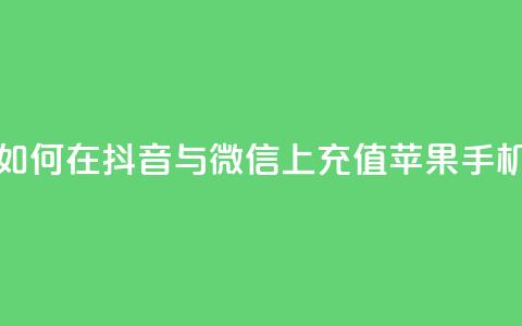 如何在抖音与微信上充值苹果手机?  第1张 如何在抖音与微信上充值苹果手机?  第1张