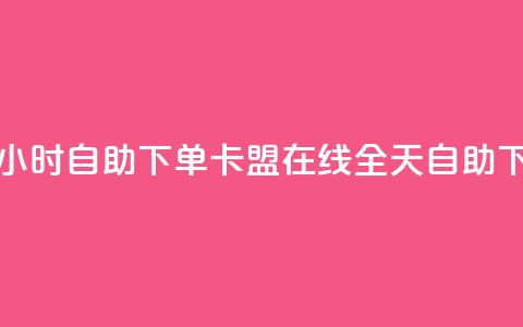 卡盟在线24小时自助下单(卡盟在线全天自助下单)  第1张 卡盟在线24小时自助下单(卡盟在线全天自助下单)  第1张