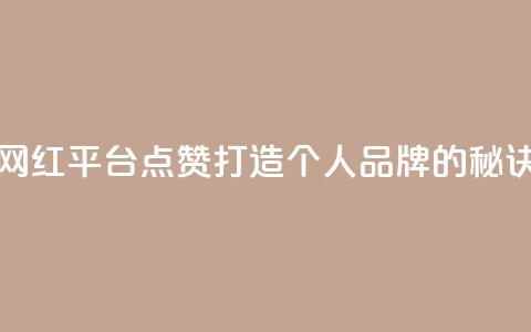 网红平台点赞:打造个人品牌的秘诀  第1张 网红平台点赞:打造个人品牌的秘诀  第1张