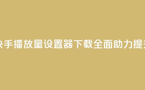 快手播放量设置器下载 - 全面助力提升快手视频播放量!  第1张 快手播放量设置器下载 - 全面助力提升快手视频播放量!  第1张