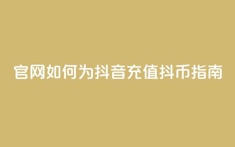 官网如何为抖音充值抖币指南  第1张 官网如何为抖音充值抖币指南  第1张