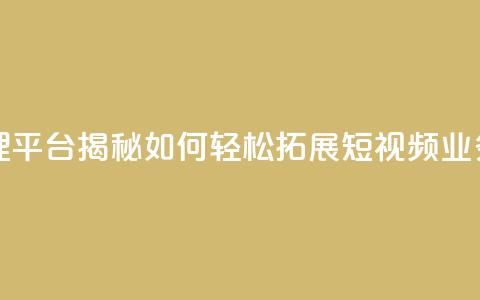 抖音代理平台揭秘:如何轻松拓展短视频业务  第1张 抖音代理平台揭秘:如何轻松拓展短视频业务  第1张