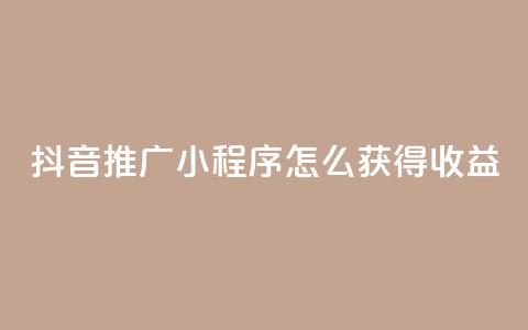 抖音推广小程序怎么获得收益 - 抖音小程序推广策略:如何增加收益  专业 SEO 编辑提示~ 第1张 抖音推广小程序怎么获得收益 - 抖音小程序推广策略:如何增加收益  专业 SEO 编辑提示~ 第1张