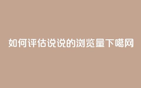 如何评估QQ说说的浏览量?  第1张 如何评估QQ说说的浏览量?  第1张