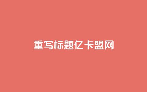 重写标题:亿卡盟网-发现更多优质卡密资源  第1张 重写标题:亿卡盟网-发现更多优质卡密资源  第1张