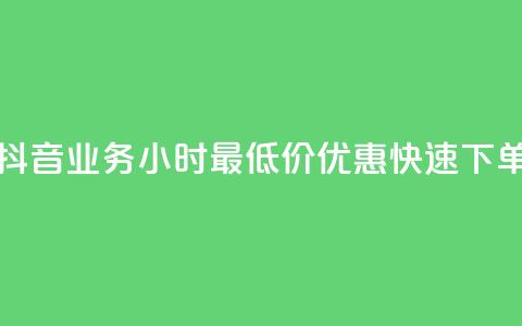 抖音业务24小时最低价优惠快速下单  第1张 抖音业务24小时最低价优惠快速下单  第1张