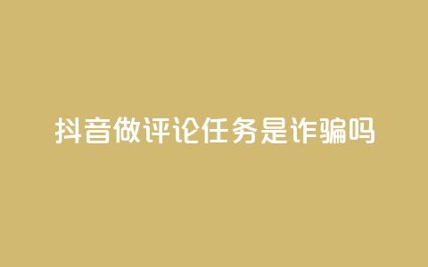 抖音做评论任务是诈骗吗 - 24小时下单超便宜  第1张 抖音做评论任务是诈骗吗 - 24小时下单超便宜  第1张