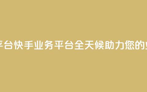 快手24小时业务平台 - 快手业务平台:全天候助力您的业务发展!~  第1张 快手24小时业务平台 - 快手业务平台:全天候助力您的业务发展!~  第1张