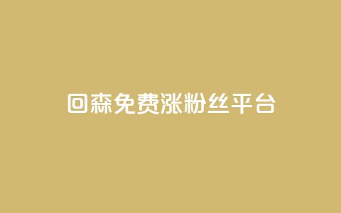 回森免费涨粉丝平台 - 森免费涨粉丝平台:让你的粉丝疯狂增长!  第1张 回森免费涨粉丝平台 - 森免费涨粉丝平台:让你的粉丝疯狂增长!  第1张