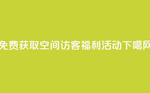 免费获取QQ空间访客福利活动  第1张 免费获取QQ空间访客福利活动  第1张