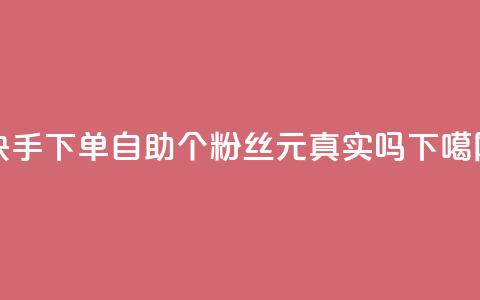 快手下单自助 - 1000个粉丝100元真实吗  第1张 快手下单自助 - 1000个粉丝100元真实吗  第1张