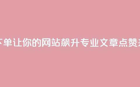 作品点赞下单 - 让你的网站飙升!专业SEO文章点赞来袭!!  第1张 作品点赞下单 - 让你的网站飙升!专业SEO文章点赞来袭!!  第1张