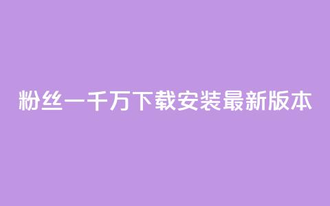 粉丝一千万下载安装最新版本 - 最新版用户达千万!~  第1张 粉丝一千万下载安装最新版本 - 最新版用户达千万!~  第1张