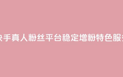 快手真人粉丝平台稳定增粉特色服务  第1张 快手真人粉丝平台稳定增粉特色服务  第1张