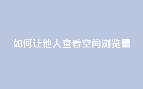 如何让他人查看QQ空间浏览量  第1张 如何让他人查看QQ空间浏览量  第1张