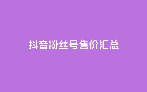 抖音粉丝号售价汇总  第1张 抖音粉丝号售价汇总  第1张